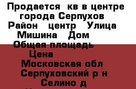 Продается 1кв в центре города Серпухов › Район ­ центр › Улица ­ Мишина › Дом ­ 14 › Общая площадь ­ 35 › Цена ­ 1 600 000 - Московская обл., Серпуховский р-н, Селино д. Недвижимость » Квартиры продажа   . Московская обл.